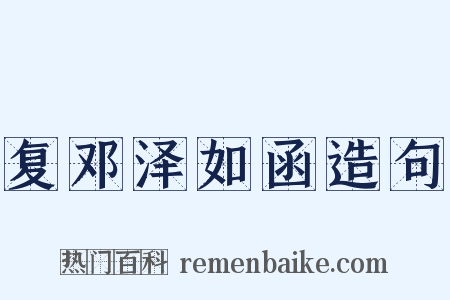 复邓泽如函造句是什么意思的图片